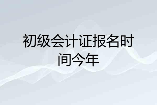 初级会计证报名时间今年