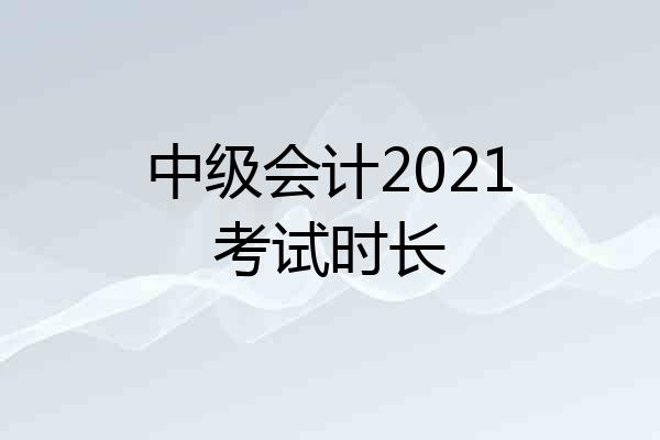 中级会计2021考试时长