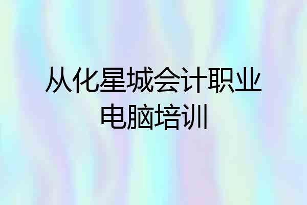 从化星城会计职业电脑培训