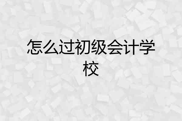 怎么过初级会计学校