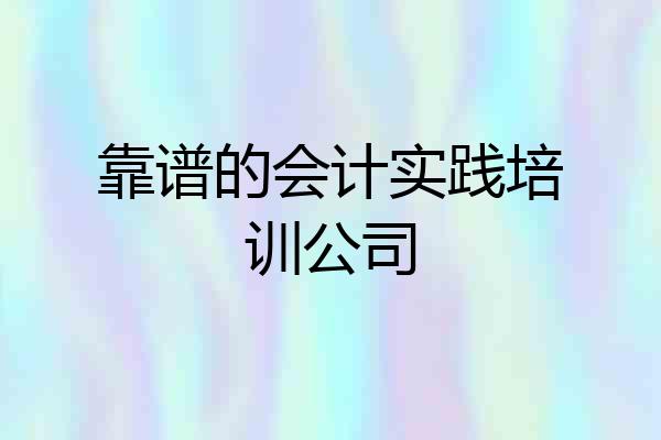 靠谱的会计实践培训公司