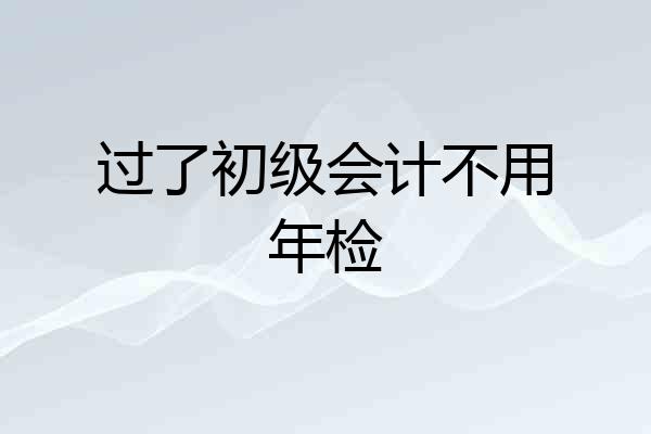 过了初级会计不用年检