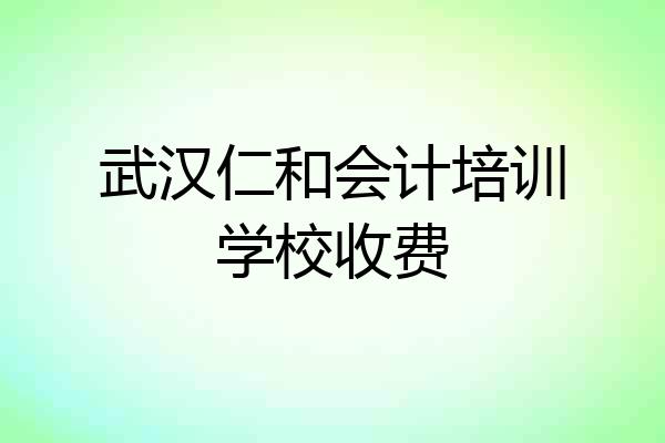 武汉仁和会计培训学校收费