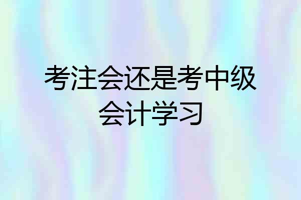 考注会还是考中级会计学习