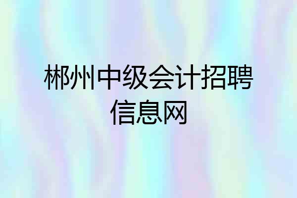 郴州中级会计招聘信息网