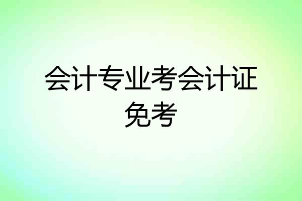 会计专业考会计证免考
