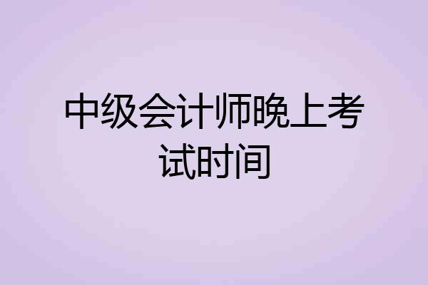 中级会计师晚上考试时间