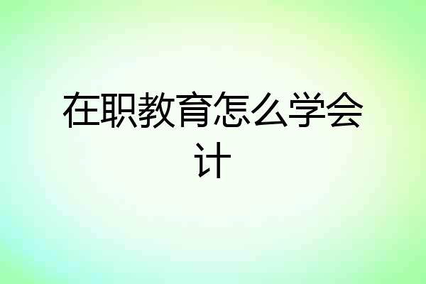 在职教育怎么学会计