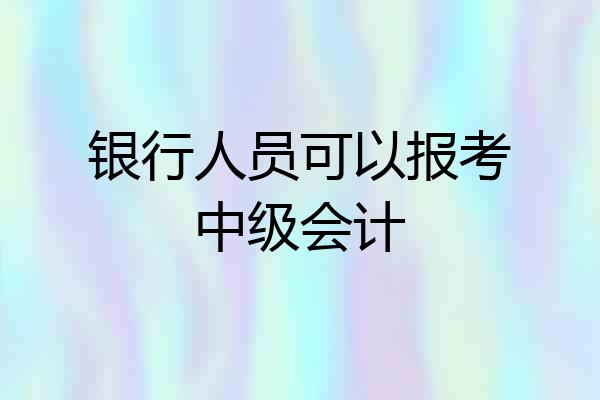 银行人员可以报考中级会计