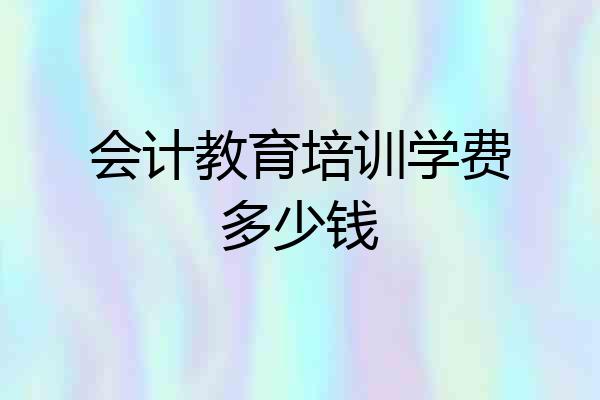 会计教育培训学费多少钱