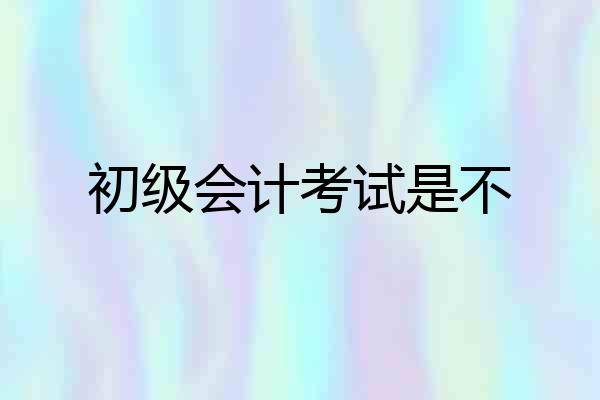 初级会计考试是不