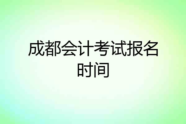 成都会计考试报名时间