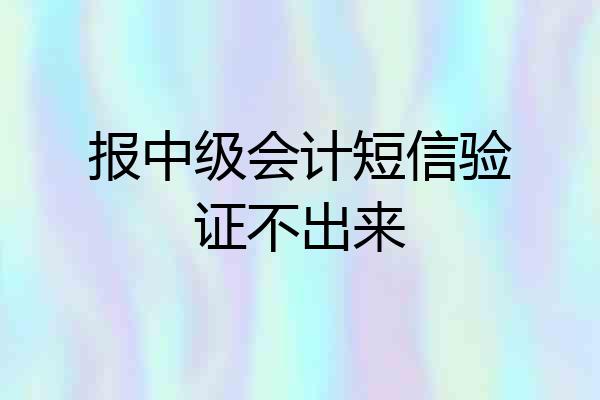 报中级会计短信验证不出来