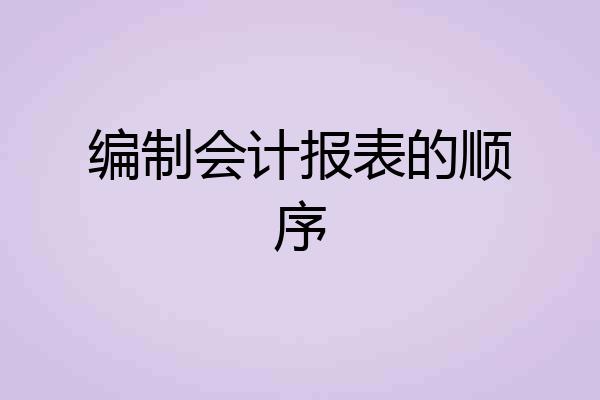 编制会计报表的顺序