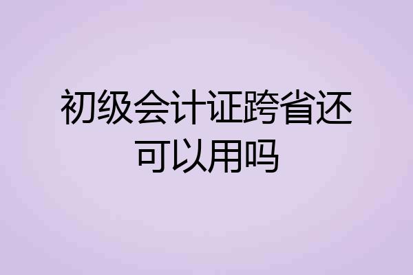 初级会计证跨省还可以用吗