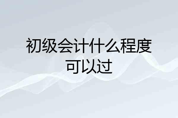 初级会计什么程度可以过