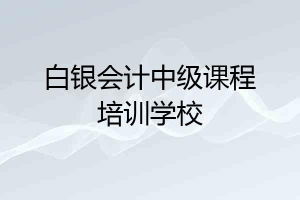 白银会计中级课程培训学校