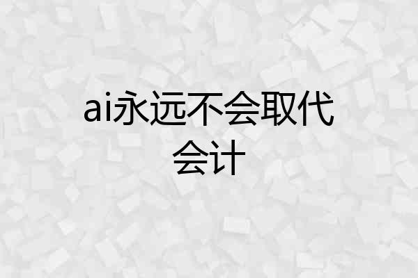 ai永远不会取代会计