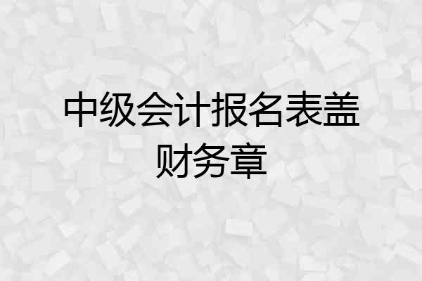 中级会计报名表盖财务章