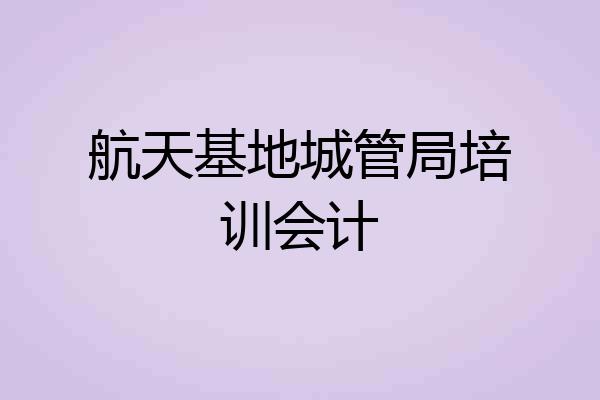 航天基地城管局培训会计