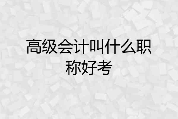 高级会计叫什么职称好考