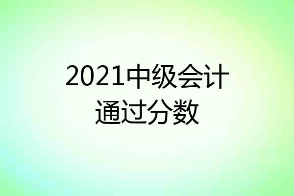 2021中级会计通过分数