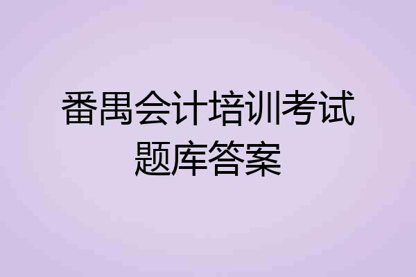 番禺会计培训考试题库答案