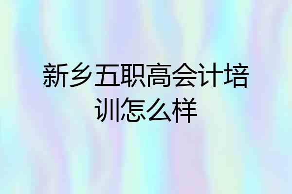新乡五职高会计培训怎么样