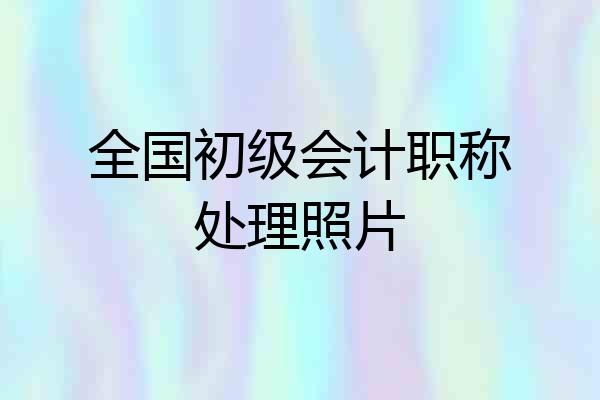 全国初级会计职称处理照片