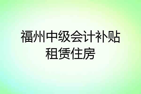 福州中级会计补贴租赁住房
