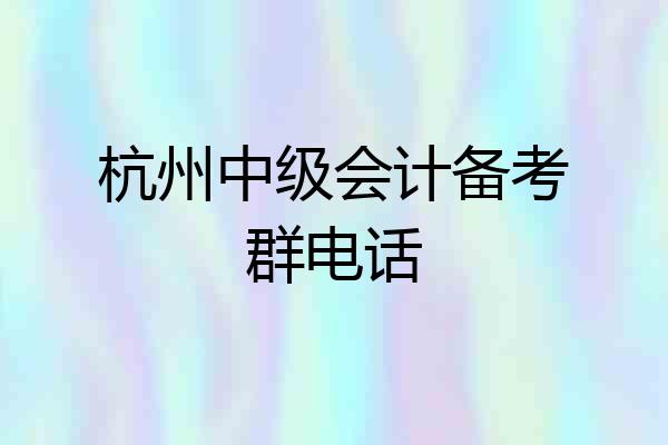 杭州中级会计备考群电话