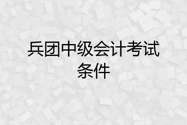 兵团中级会计考试条件