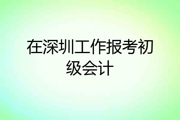 在深圳工作报考初级会计
