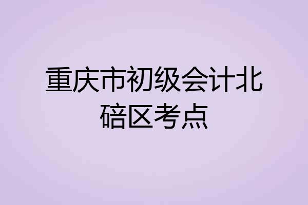 重庆市初级会计北碚区考点