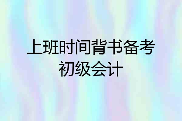 上班时间背书备考初级会计