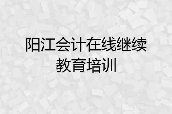 阳江会计在线继续教育培训