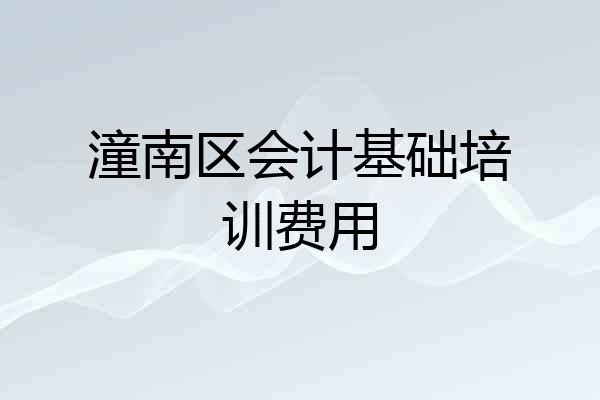潼南区会计基础培训费用