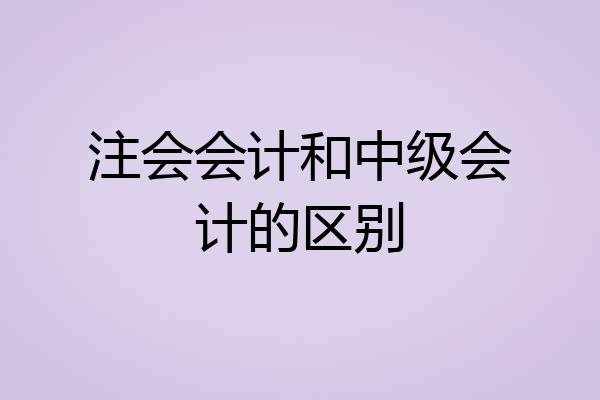 注会会计和中级会计的区别