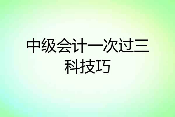 中级会计一次过三科技巧
