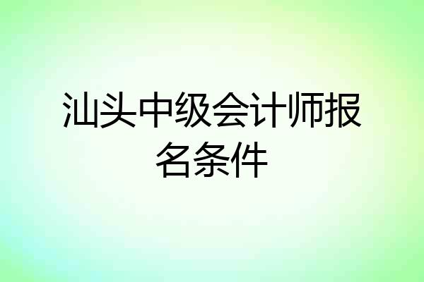 汕头中级会计师报名条件