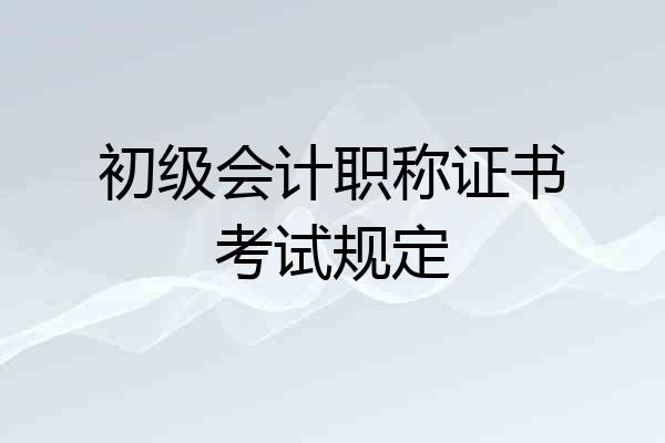 初级会计职称证书考试规定
