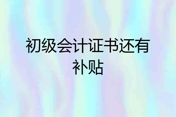 初级会计证书还有补贴