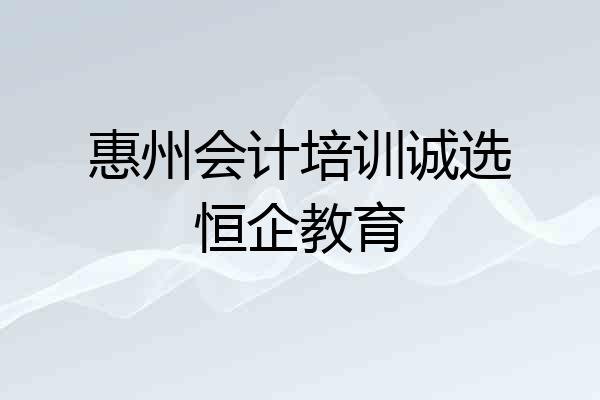 惠州会计培训诚选恒企教育