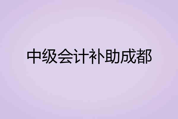 中级会计补助成都