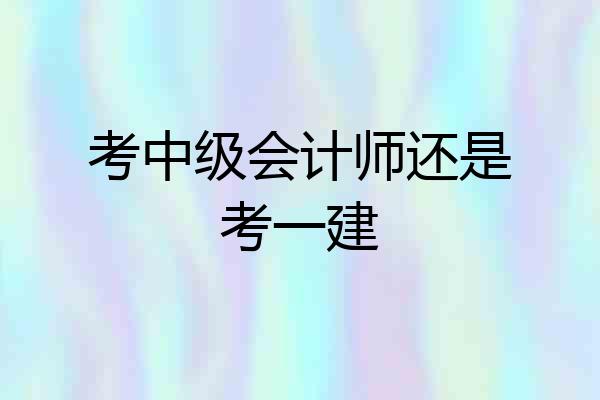 考中级会计师还是考一建