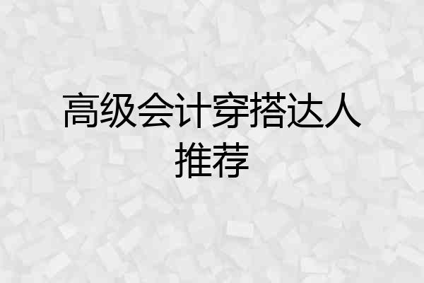 高级会计穿搭达人推荐