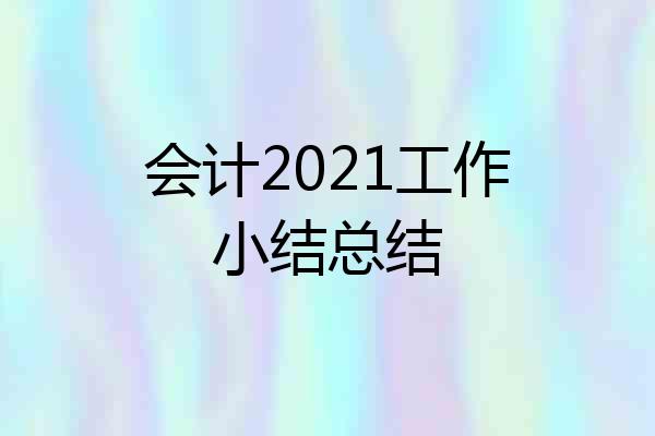 会计2021工作小结总结