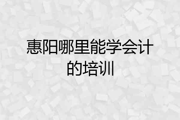 惠阳哪里能学会计的培训