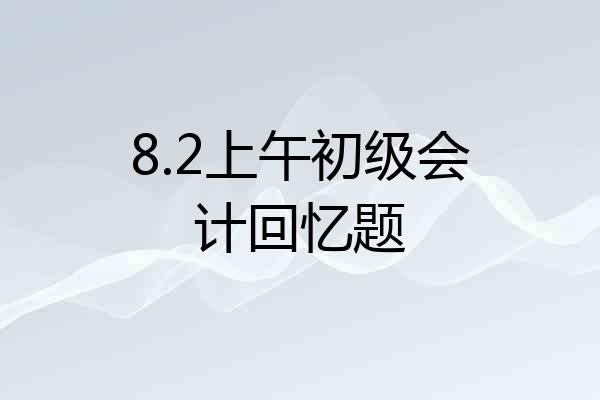 8.2上午初级会计回忆题