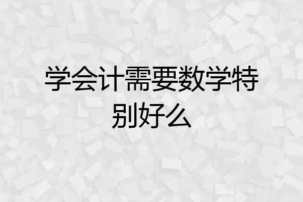 学会计需要数学特别好么
